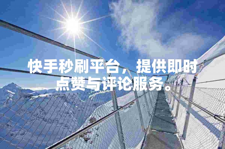 快手秒刷平台，提供即时点赞与评论服务。
