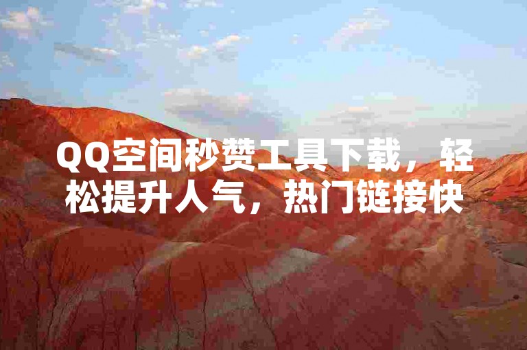 QQ空间秒赞工具下载，轻松提升人气，热门链接快速分享。