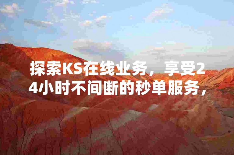 探索KS在线业务，享受24小时不间断的秒单服务，同时发现小红书点赞粉丝下单的便捷平台网址及dy自助平台下单网站的秘密所在。