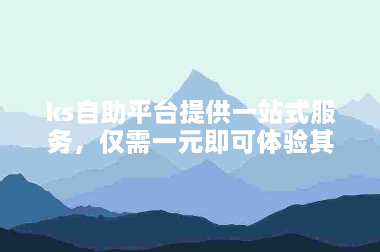 ks自助平台提供一站式服务，仅需一元即可体验其便捷。