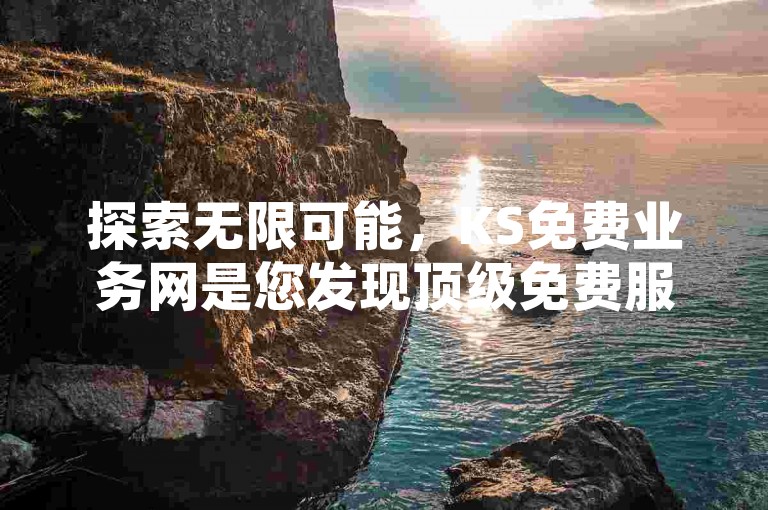 探索无限可能，KS免费业务网是您发现顶级免费服务的金钥匙！