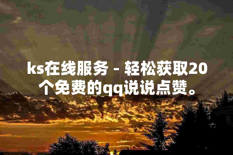 ks在线服务 - 轻松获取20个免费的qq说说点赞。