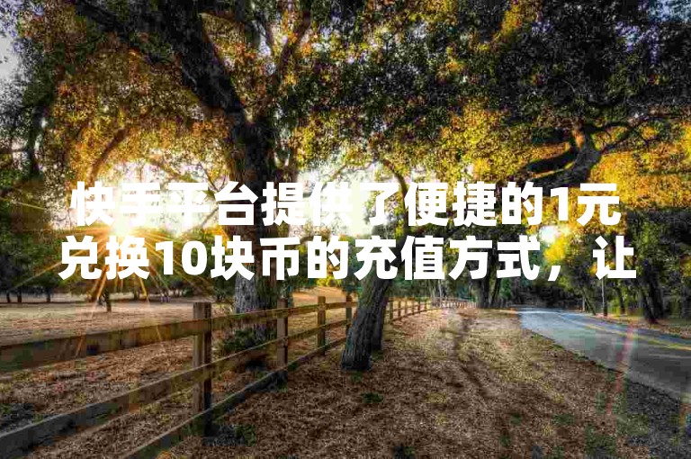 快手平台提供了便捷的1元兑换10块币的充值方式，让用户轻松获取虚拟货币。
