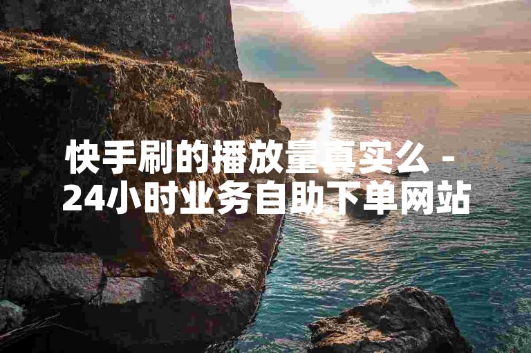 快手刷的播放量真实么 - 24小时业务自助下单网站便宜,拼多多帮忙助力,抖音刷活粉粉丝网站。