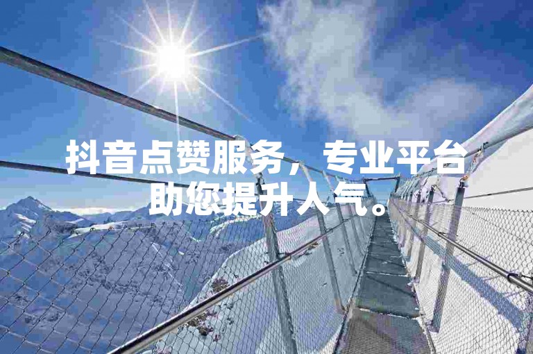 抖音点赞服务，专业平台助您提升人气。