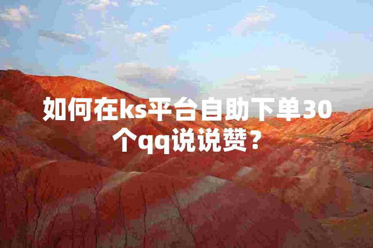 如何在ks平台自助下单30个qq说说赞？