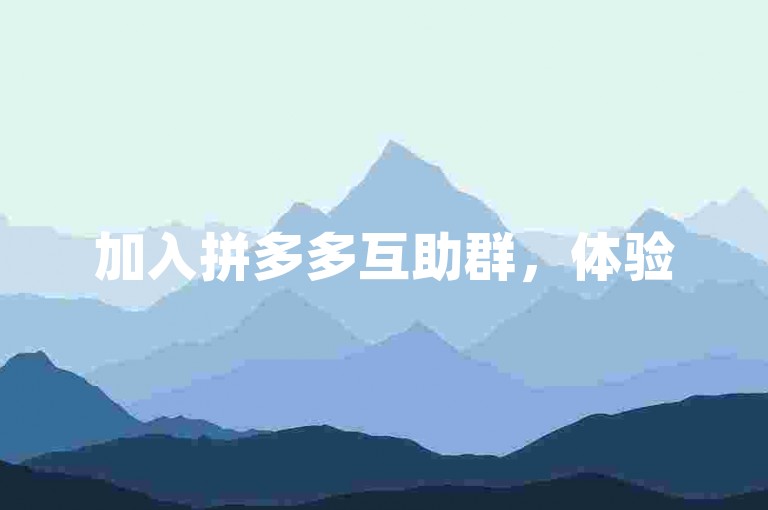 加入拼多多互助群，体验50人以上团队的协同作战和智慧共享。