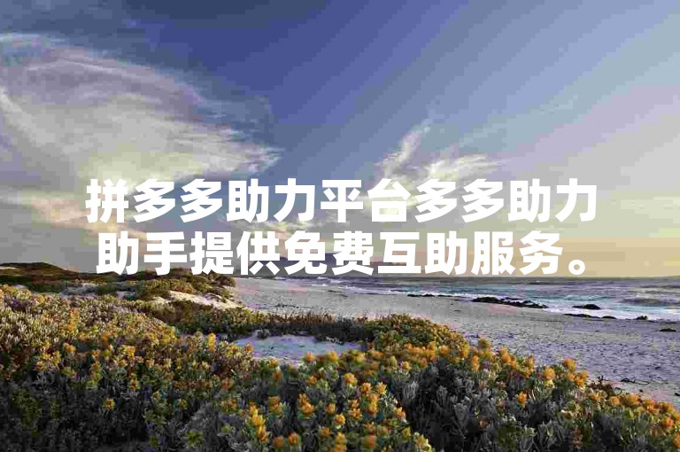 拼多多助力平台多多助力助手提供免费互助服务。