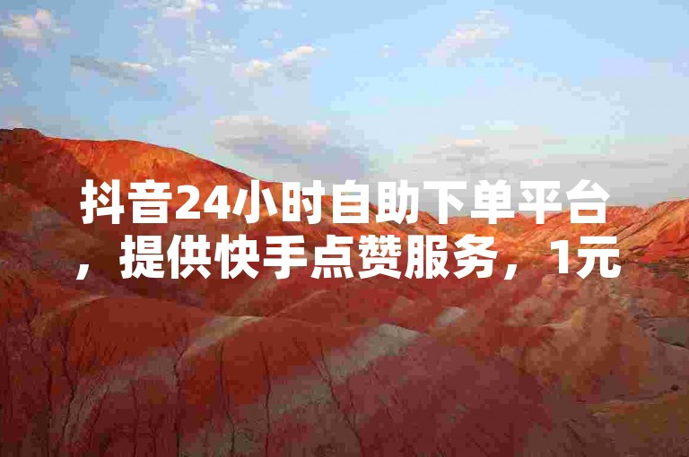 抖音24小时自助下单平台，提供快手点赞服务，1元可购100赞，并有小红书500粉丝购买选项。