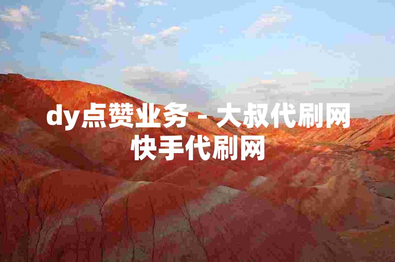 dy点赞业务 - 大叔代刷网快手代刷网