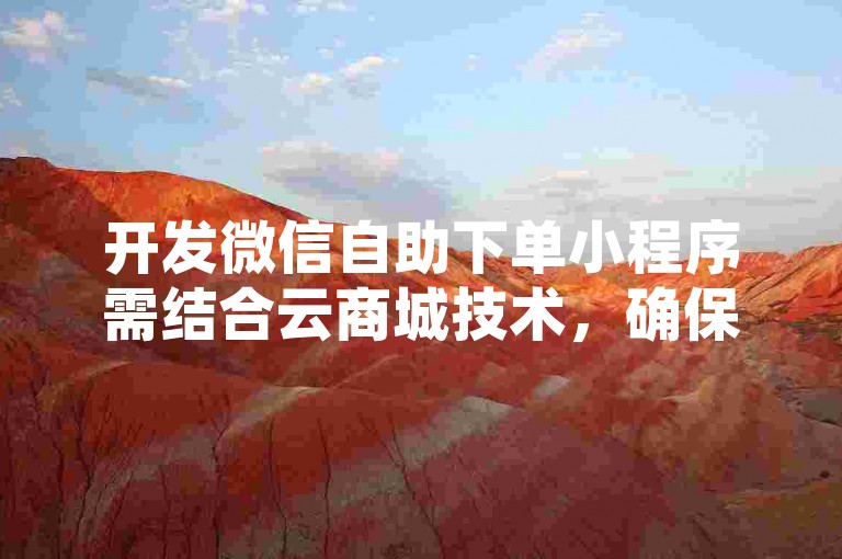 开发微信自助下单小程序需结合云商城技术，确保24小时在线接单网站稳定运行。
