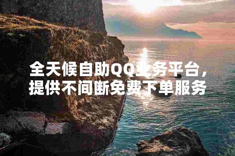 全天候自助QQ业务平台，提供不间断免费下单服务。