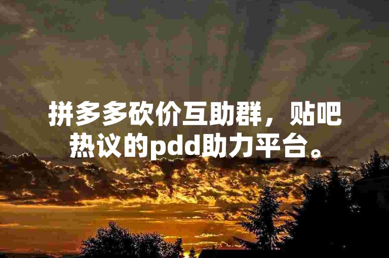 拼多多砍价互助群，贴吧热议的pdd助力平台。