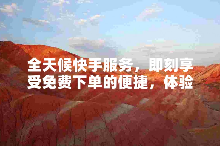 全天候快手服务，即刻享受免费下单的便捷，体验全网最优惠的自助平台。