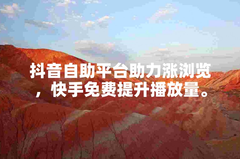 抖音自助平台助力涨浏览，快手免费提升播放量。