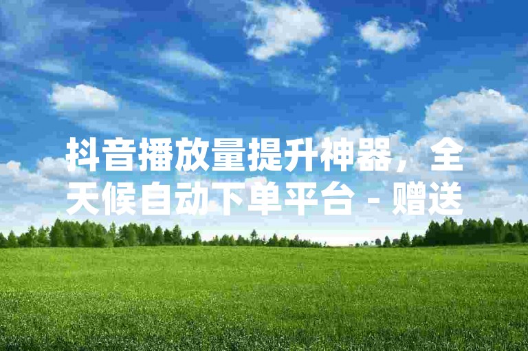 抖音播放量提升神器，全天候自动下单平台 - 赠送20个qq说说点赞 - qq空间转发服务在线预订。