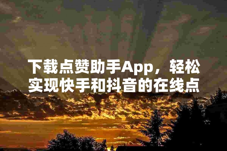 下载点赞助手App，轻松实现快手和抖音的在线点赞功能。