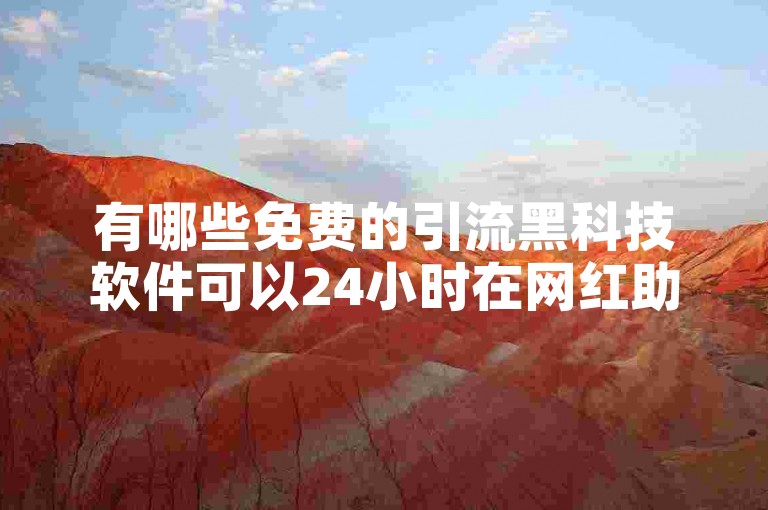 有哪些免费的引流黑科技软件可以24小时在网红助手下单平台使用？
