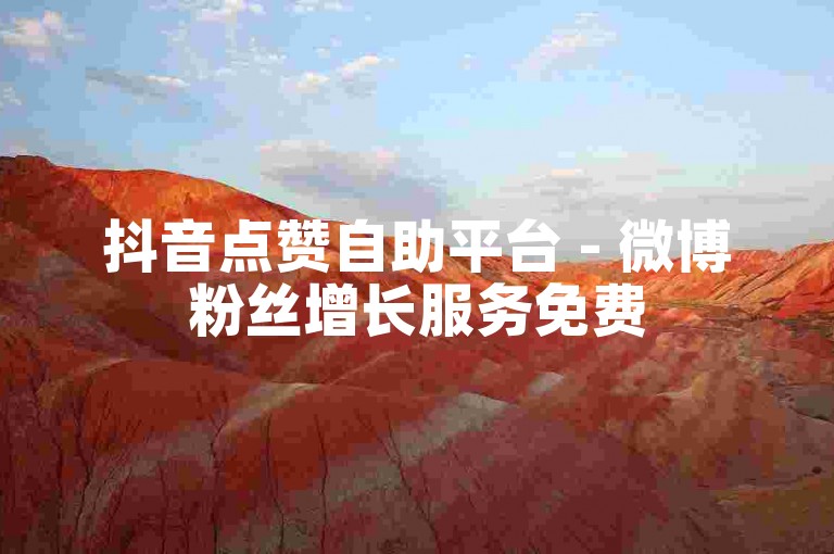 抖音点赞自助平台 - 微博粉丝增长服务免费