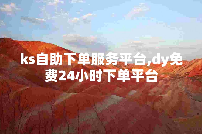 ks自助下单服务平台,dy免费24小时下单平台