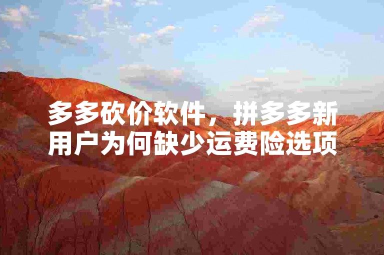 多多砍价软件，拼多多新用户为何缺少运费险选项？