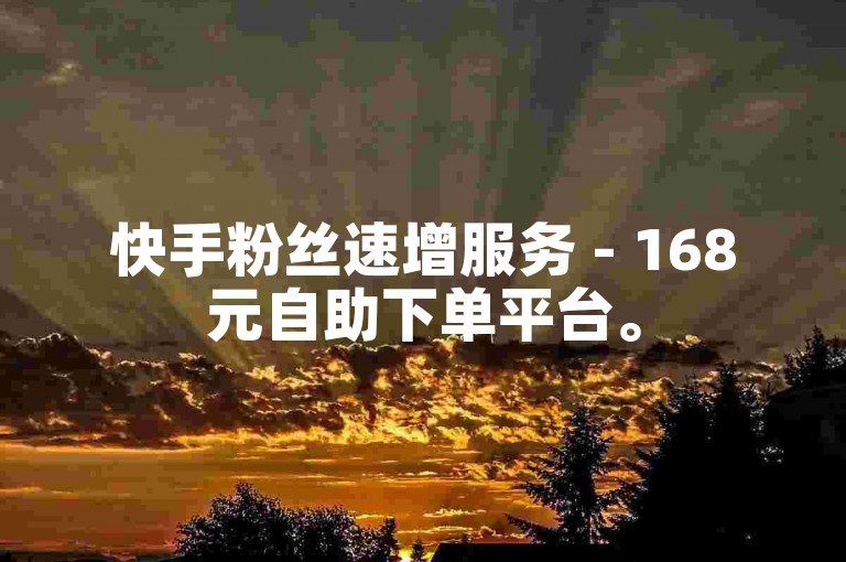 快手粉丝速增服务 - 168元自助下单平台。