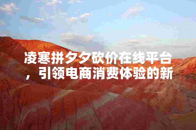 凌寒拼夕夕砍价在线平台，引领电商消费体验的新潮流。