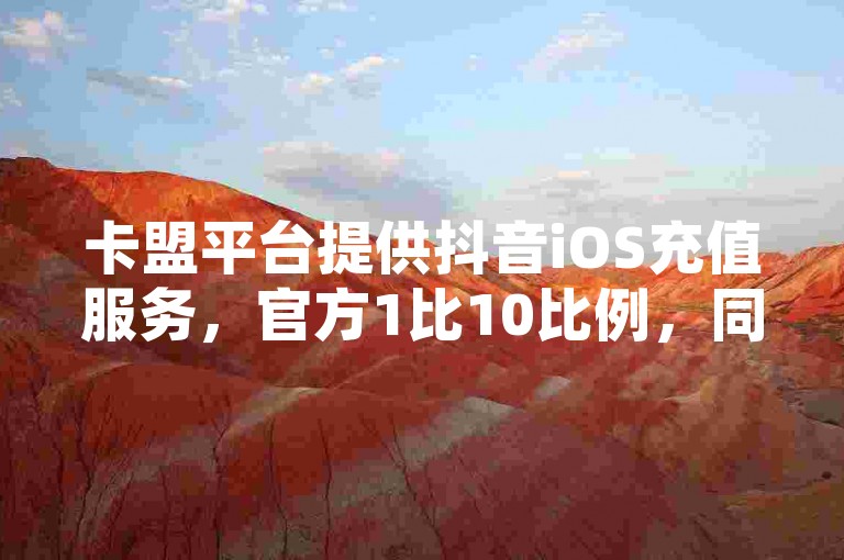 卡盟平台提供抖音iOS充值服务，官方1比10比例，同时还有免费抖音自动操作脚本和QQ空间浏览量提升工具。