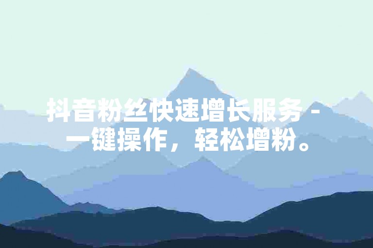 抖音粉丝快速增长服务 - 一键操作，轻松增粉。