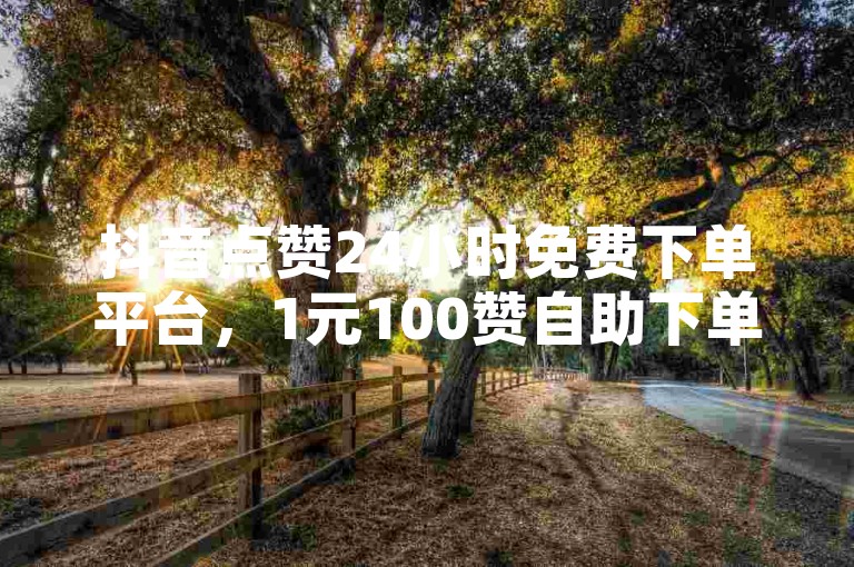 抖音点赞24小时免费下单平台，1元100赞自助下单网站。