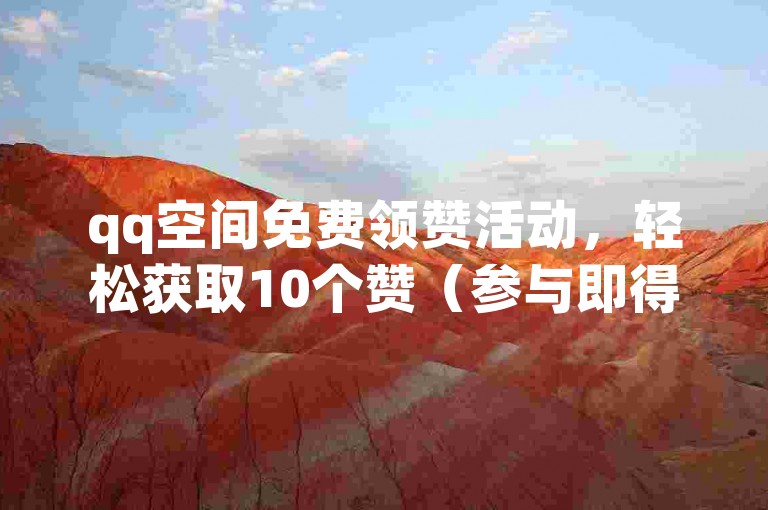 qq空间免费领赞活动，轻松获取10个赞（参与即得10空间赞）。