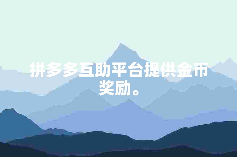 拼多多互助平台提供金币奖励。