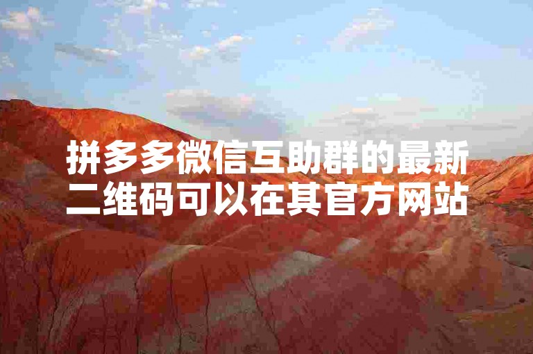 拼多多微信互助群的最新二维码可以在其官方网站或相关社交媒体平台上找到。