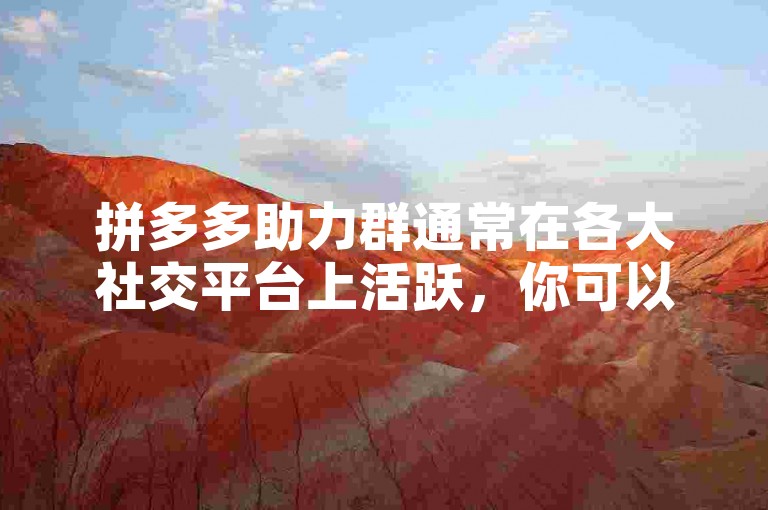 拼多多助力群通常在各大社交平台上活跃，你可以通过搜索关键词轻松找到。