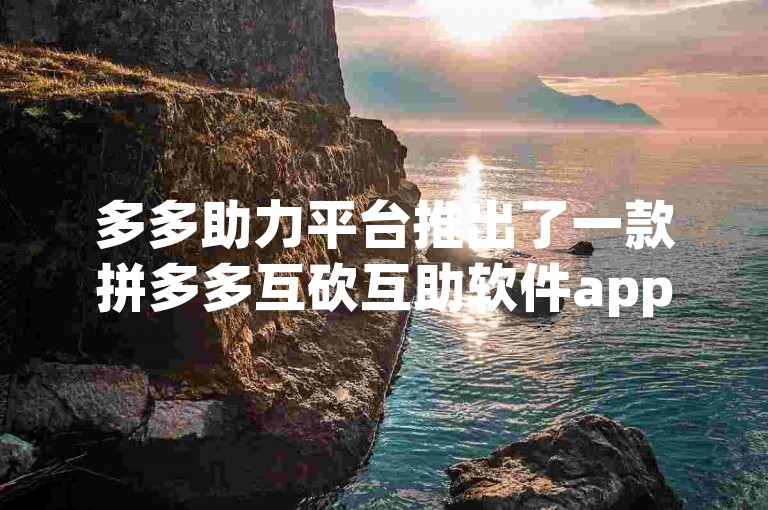 多多助力平台推出了一款拼多多互砍互助软件app，帮助用户更便捷地参与活动。