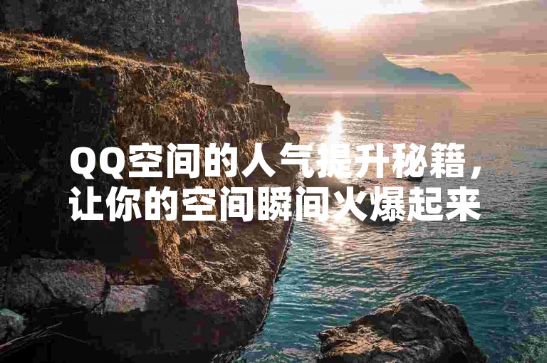 QQ空间的人气提升秘籍，让你的空间瞬间火爆起来！