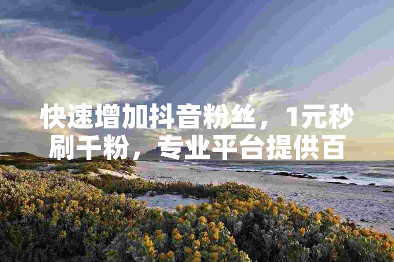 快速增加抖音粉丝，1元秒刷千粉，专业平台提供百万账号交易服务。