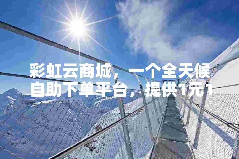 彩虹云商城，一个全天候自助下单平台，提供1元100赞的优质服务。