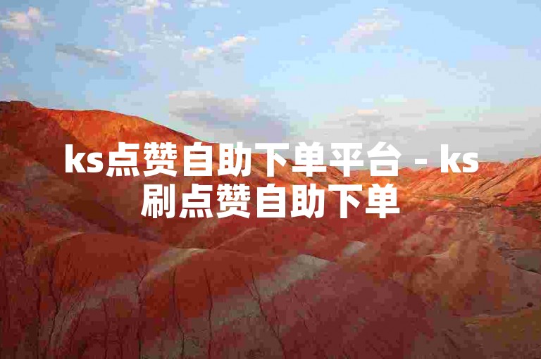 ks点赞自助下单平台 - ks刷点赞自助下单