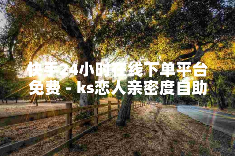 快手24小时在线下单平台免费 - ks恋人亲密度自助下单，为您提供便捷的服务体验。