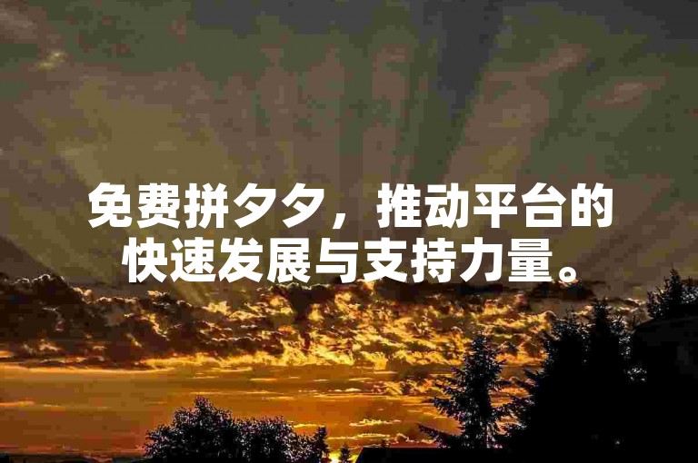 免费拼夕夕，推动平台的快速发展与支持力量。