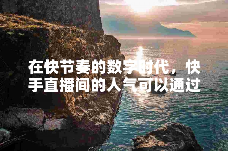 在快节奏的数字时代，快手直播间的人气可以通过24小时自助下单服务迅速提升，卡盟网站为直播主提供便捷的业务支持。