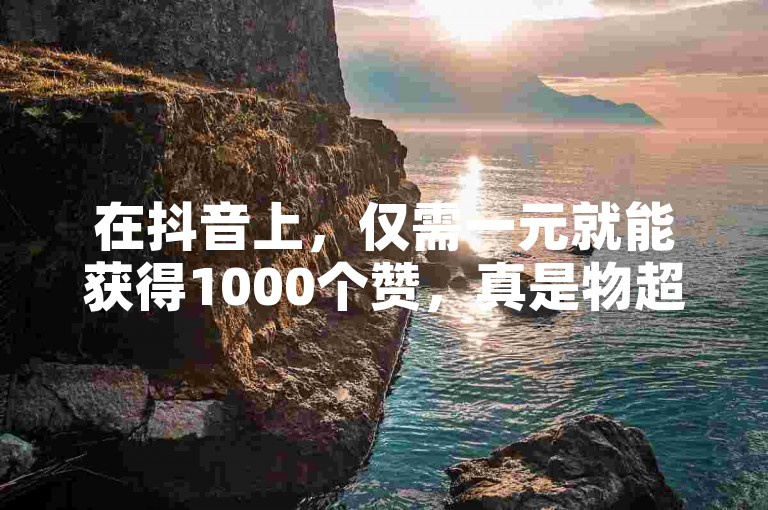 在抖音上，仅需一元就能获得1000个赞，真是物超所值。