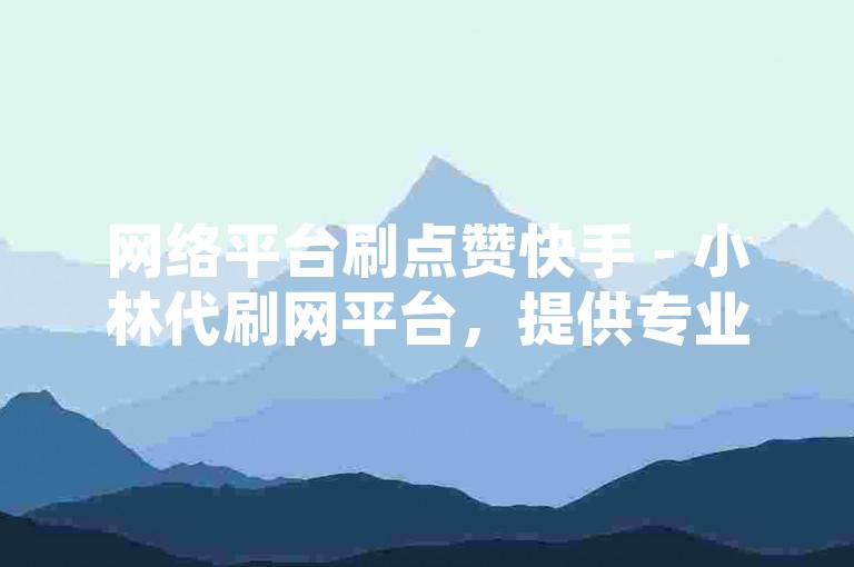 网络平台刷点赞快手 - 小林代刷网平台，提供专业的快手点赞服务。