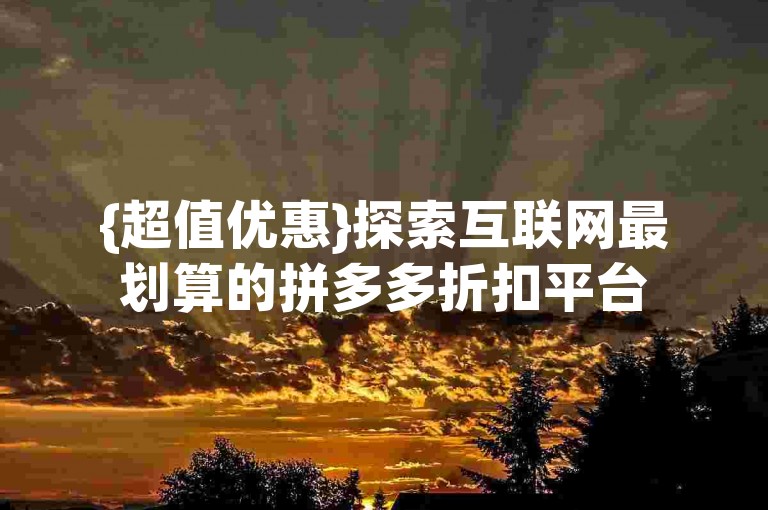 {超值优惠}探索互联网最划算的拼多多折扣平台