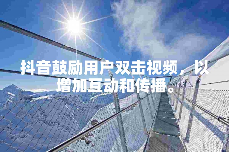 抖音鼓励用户双击视频，以增加互动和传播。