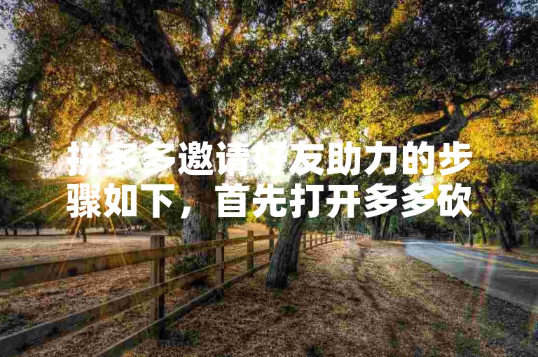 拼多多邀请好友助力的步骤如下，首先打开多多砍价平台，然后选择你想要砍价的商品，接着点击邀请好友助力按钮，最后将生成的助力链接发送给好友即可。