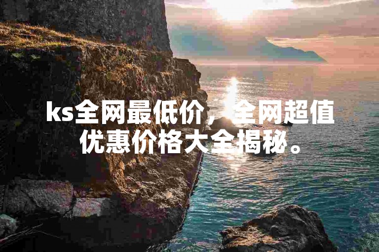 ks全网最低价，全网超值优惠价格大全揭秘。