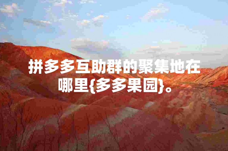 拼多多互助群的聚集地在哪里{多多果园}。