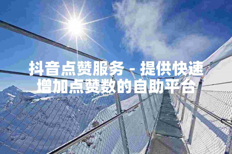 抖音点赞服务 - 提供快速增加点赞数的自助平台